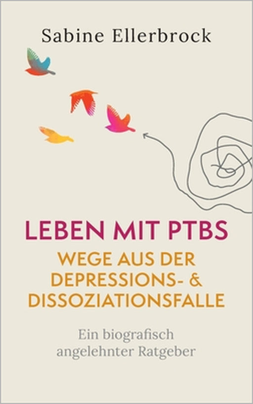 Leben mit PTBS - Wege aus der Depressions- und Dissoziationsfalle: Ein biografisch angelehnter Ratgeber by Sabine Ellerbrock