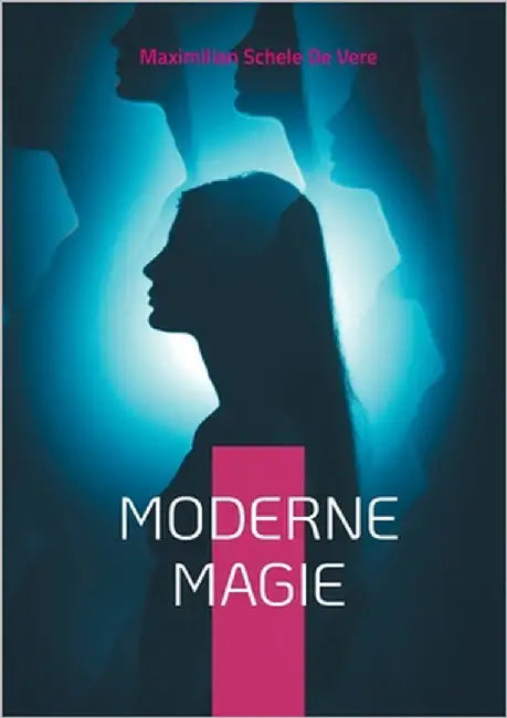 Moderne Magie: Überlieferungen und Berichte unerklärlicher Phänomene weltweit by Schele De Vere, Maximilian