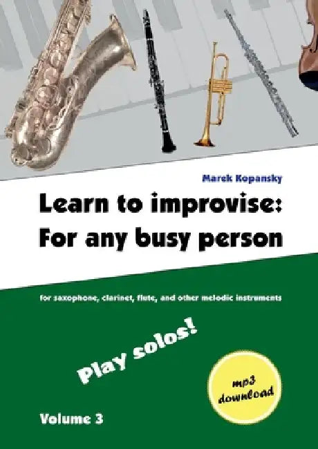Learn to improvise: For any busy person / Volume 3; Play solos!: for the saxophone, clarinet, flute and other melodic instruments. Tunes, solo templat by Marek Kopansky