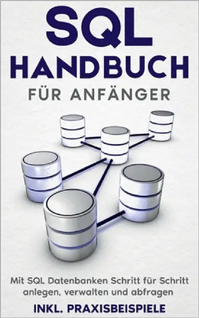 SQL Handbuch für Anfänger: Mit SQL Datenbanken Schritt für Schritt anlegen, verwalten und abfragen - inkl. Praxisbeispiele by Stroek, Tobias