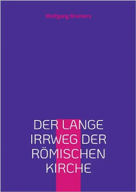 Der lange Irrweg der römischen Kirche: Eine Kritik des christlichen Glaubens und der katholischen Kirche by Brockers, Wolfgang