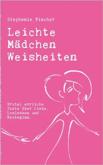 Leichte Mädchen Weisheiten: Brutal ehrliche Texte über Liebe, Loslassen und Neubeginn. by Fischer, Stephanie