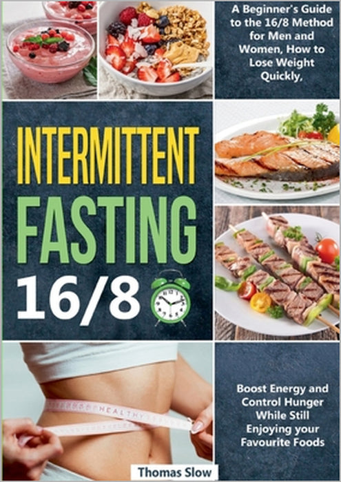 Intermittent Fasting 16/8: A Beginner's Guide to the 16/8 Method for Men and Women, How to Lose Weight Quickly, Boost Energy and Control Hunger While by Thomas Slow