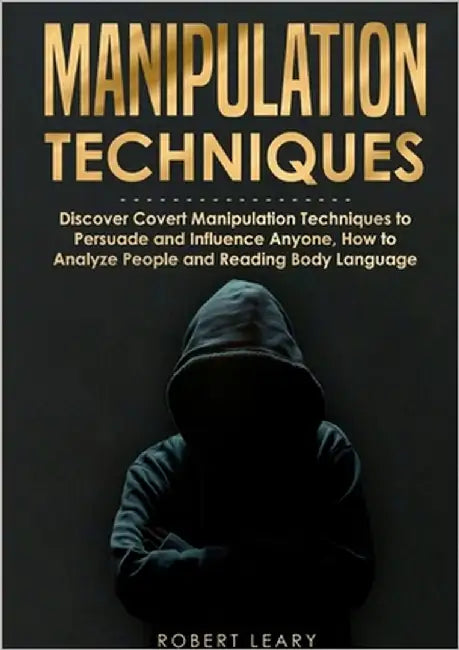 Manipulation Techniques: Discover Covert Manipulation Techniques to Persuade and Influence Anyone, How to Analyze People and Reading Body Language by Leary, Robert