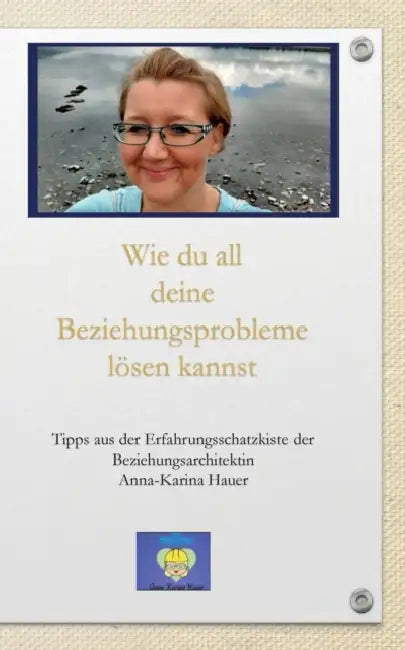 Wie du all deine Beziehungsprobleme lösen kannst: Tipps aus der Erfahrungsschatzkiste der Beziehungsarchitektin by Anna-Karina Hauer