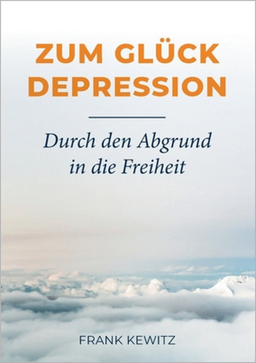 Zum Glück Depression: Durch den Abgrund in die Freiheit by Frank Kewitz