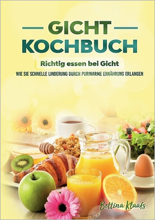 Gicht Kochbuch: Richtig essen bei Gicht: Wie sie schnelle Linderung durch purinarme Ernährung erlangen by Bettina Klaafs
