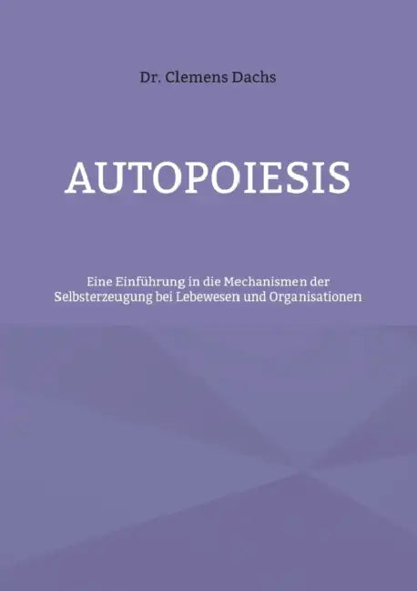 Autopoiesis: Eine Einführung in die Mechanismen der Selbsterzeugung bei Lebewesen und Organisationen by Clemens Dachs