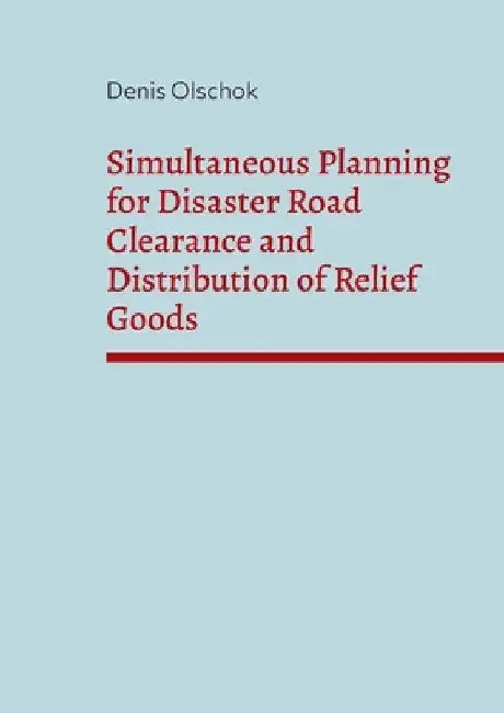 Simultaneous Planning for Disaster Road Clearance and Distribution of Relief Goods by Denis Olschok