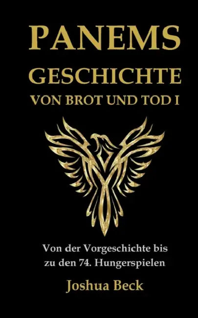 Panems Geschichte von Brot und Tod I: Von der Vorgeschichte bis zu den 74. Hungerspielen by Joshua Beck