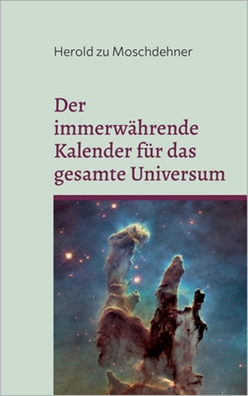 Der immerwährende Kalender für das gesamte Universum: Dimensionsübergreifend und allumfassend by Herold Zu Moschdehner