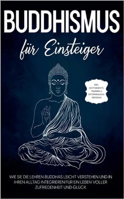 Buddhismus für Einsteiger: Wie Sie die Lehren Buddhas leicht verstehen und in Ihren Alltag integrieren für ein Leben voller Zufriedenheit und Glück - by Wendland, Björn