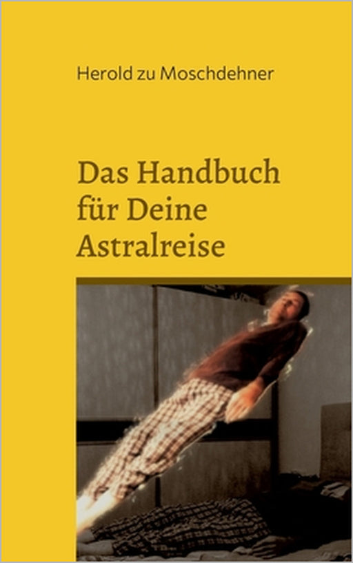 Das Handbuch für Deine Astralreise: So verlässt Du Deinen Körper by Herold Zu Moschdehner