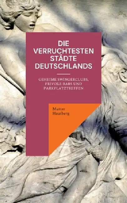 Die verruchtesten Städte Deutschlands: Geheime Swingerclubs, frivole Bars und Parkplatztreffen by Mutter Hautberg