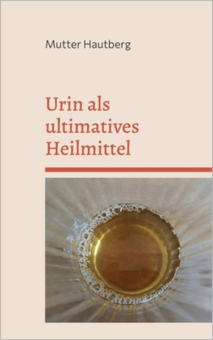 Urin als ultimatives Heilmittel: Die Apotheke in Dir by Mutter Hautberg