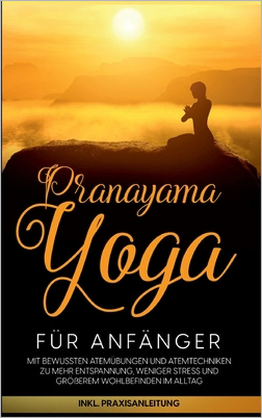 Pranayama Yoga für Anfänger: Mit bewussten Atemübungen und Atemtechniken zu mehr Entspannung, weniger Stress und größerem Wohlbefinden im Alltag - by Sophie Pipetz