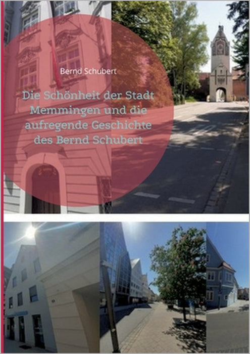 Die Schönheit der Stadt Memmingen und die aufregende Geschichte des Bernd Schubert by Bernd Schubert
