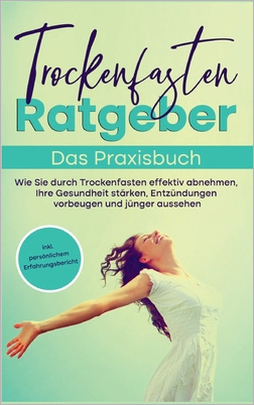 Trockenfasten Ratgeber - Das Praxisbuch: Wie Sie durch Trockenfasten effektiv abnehmen, Ihre Gesundheit stärken, Entzündungen vorbeugen und jünger aus by Evelin Wendland