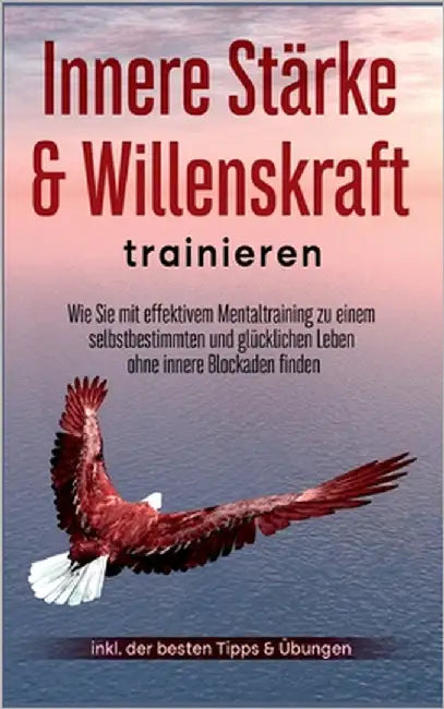 Innere Stärke & Willenskraft trainieren: Wie Sie mit effektivem Mentaltraining zu einem selbstbestimmten und glücklichen Leben ohne innere Blockaden f by Berger, Cornelius