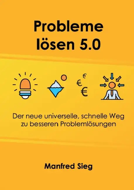 Probleme lösen 5.0: Der neue universelle, schnelle Weg zu besseren Problemlösungen by Manfred Sieg