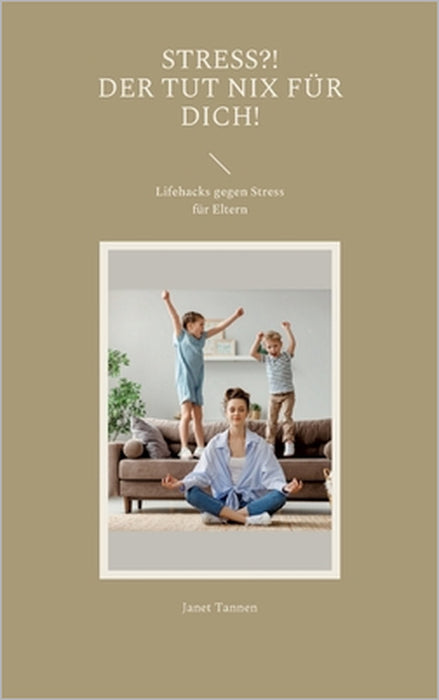 Stress?! Der tut nix für dich!: Lifehacks gegen Stress für Eltern by Janet Tannen