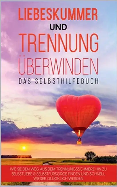 Liebeskummer und Trennung überwinden - Das Selbsthilfebuch: Wie Sie den Weg aus dem Trennungsschmerz hin zu Selbstliebe & Selbstfürsorge finden und sc by Perlich, Anna-Maria