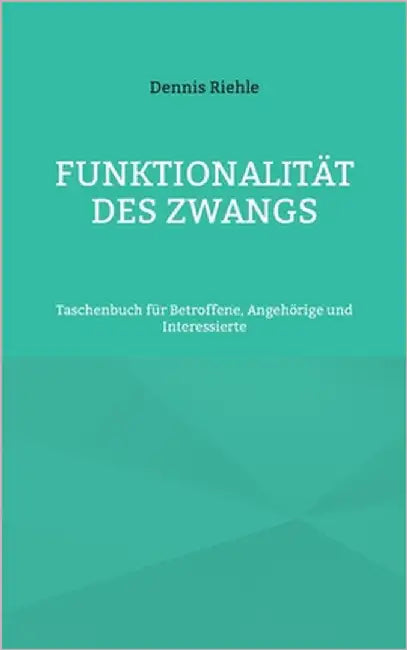 Funktionalität des Zwangs: Taschenbuch für Betroffene, Angehörige und Interessierte by Riehle, Dennis