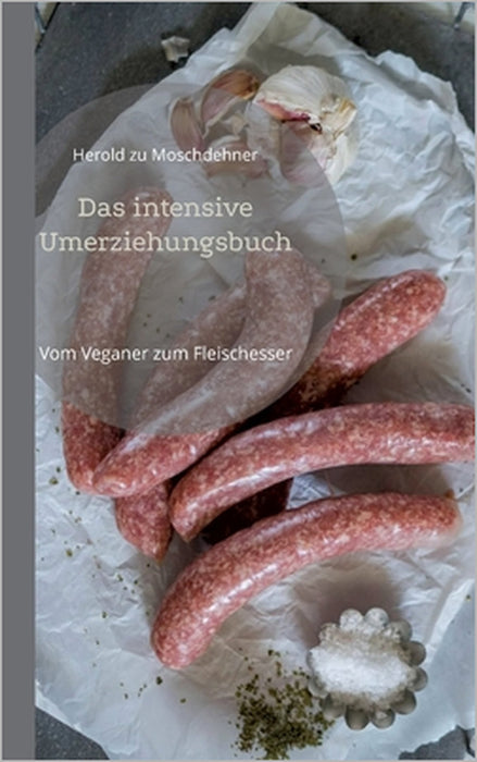 Das intensive Umerziehungsbuch: Vom Veganer zum Fleischesser by Herold Zu Moschdehner