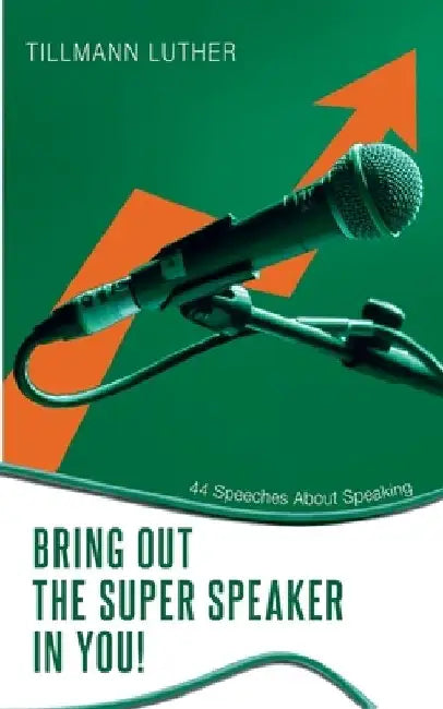 Bring Out the Super Speaker in You!: 44 Speeches About Speaking by Tillmann Luther