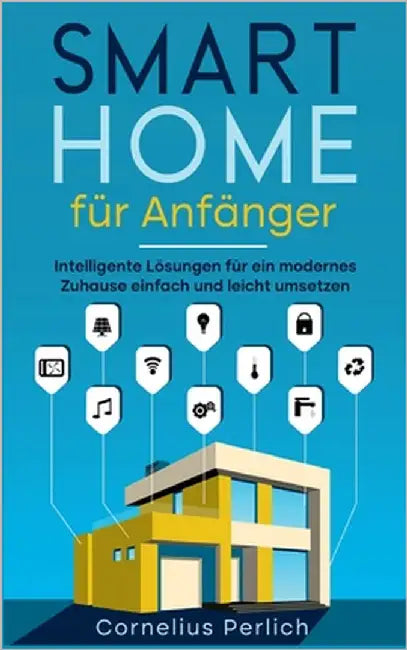 Smart Home für Anfänger: Intelligente Lösungen für ein modernes Zuhause einfach und leicht umsetzen by Perlich, Cornelius