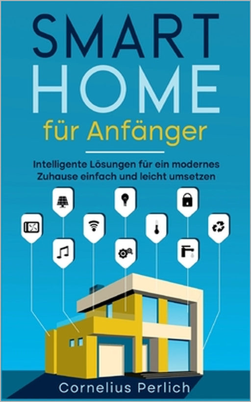 Smart Home für Anfänger: Intelligente Lösungen für ein modernes Zuhause einfach und leicht umsetzen by Cornelius Perlich