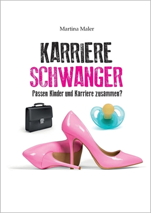 Karriereschwanger: Passen Kinder und Karriere zusammen? by Martina Maler