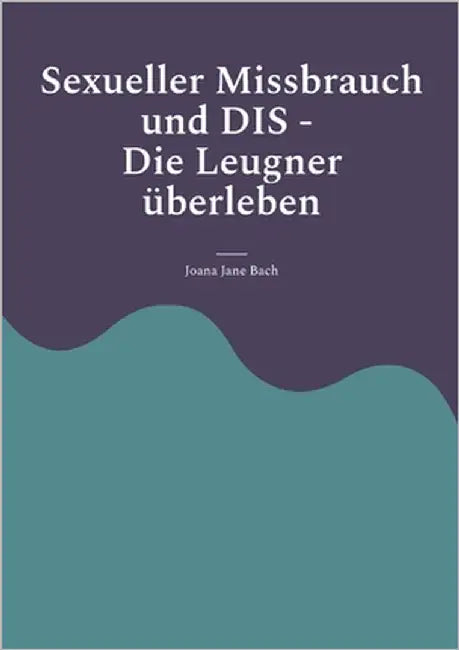 Sexueller Missbrauch und DIS: Die Leugner überleben by Bach, Joana Jane