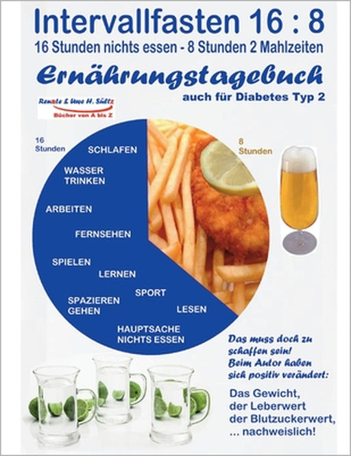 Intervallfasten 16: 8 Ernährungstagebuch - auch für Diabetes Typ 2: Gesünder werden - abnehmen - vitaler sein - Diabetes senken - Blutwerte verbessern by Uwe H. Sültz, Renate Sültz