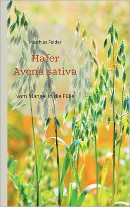 Hafer - Avena sativa: vom Mangel in die Fülle - Heilpflanze der Regeneration by Matthias Felder