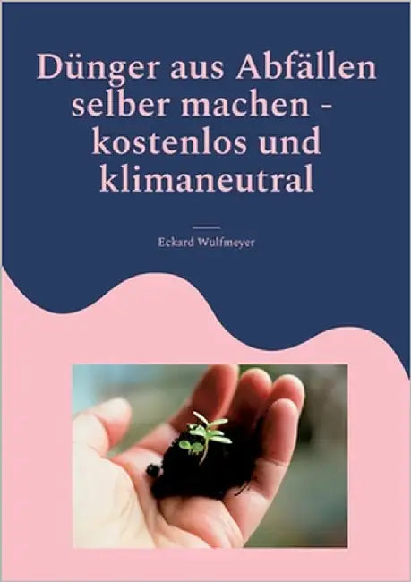 Dünger aus Abfällen selber machen: Kostenlos und Klimaneutral by Wulfmeyer, Eckard