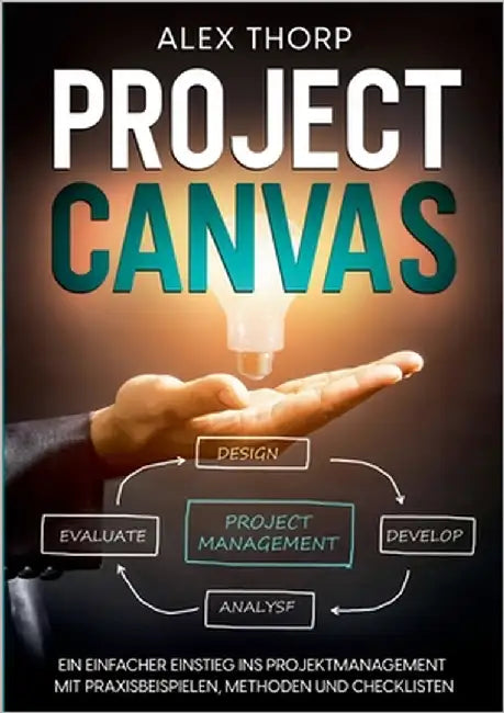 Project Canvas: Ein einfacher Einstieg ins Projektmanagement mit Praxisbeispielen, Methoden und Checklisten by Thorp, Alex