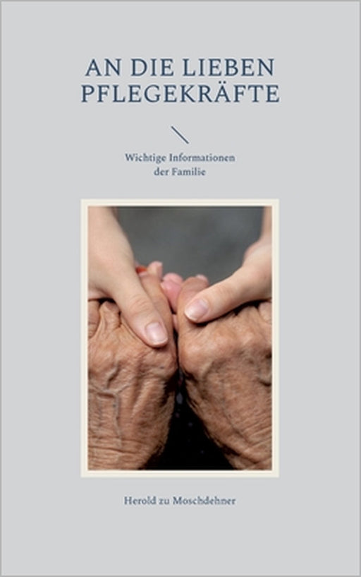 An die lieben Pflegekräfte: Wichtige Informationen der Familie by Herold Zu Moschdehner