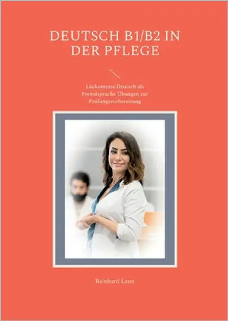 Deutsch B1/B2 in der Pflege: Lückentexte Deutsch als Fremdsprache Übungen zur Prüfungsvorbereitung by Laun, Reinhard
