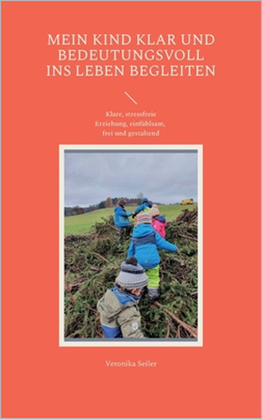 Mein Kind klar und bedeutungsvoll ins Leben begleiten: Klare, stressfreie Erziehung, einfühlsam, frei und gestaltend Werkzeugsammlung aus der Schatzki by Veronika Seiler