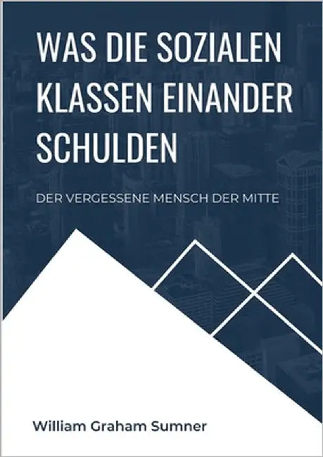 Was die sozialen Klassen einander schulden: Der vergessene Mensch der Mitte by Sumner, William Graham