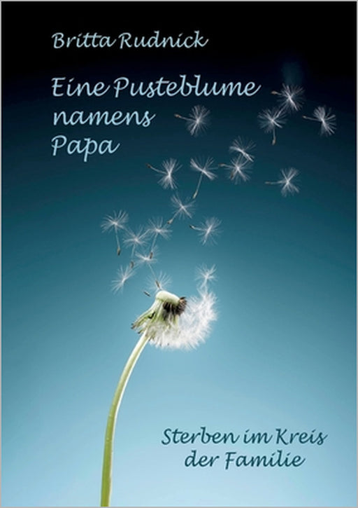 Eine Pusteblume namens Papa: Sterben im Kreis der Familie by Britta Rudnick