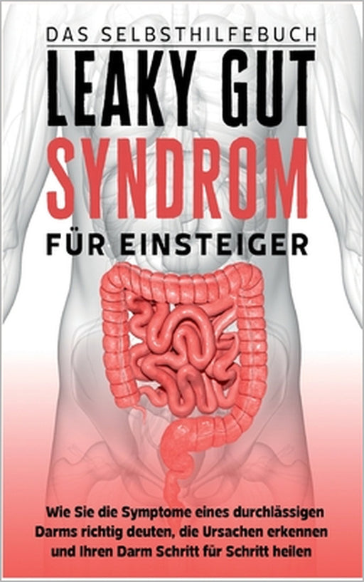 Leaky Gut Syndrom für Einsteiger - Das Selbsthilfebuch: Wie Sie die Symptome eines durchlässigen Darms richtig deuten, die Ursachen erkennen und Ihren by Christoph Beckonert
