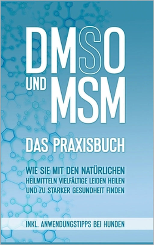 DMSO und MSM - Das Praxisbuch: Wie Sie mit den natürlichen Heilmitteln vielfältige Leiden heilen und zu starker Gesundheit finden - inkl. Anwendungsti by Felix Dreier