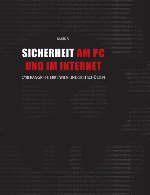 Sicherheit am PC und im Internet: Cyberangriffe erkennen und sich schützen by Mark B