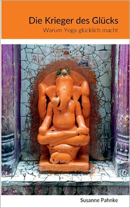 Die Krieger des Glücks: Warum Yoga glücklich macht by Susanne Pahnke