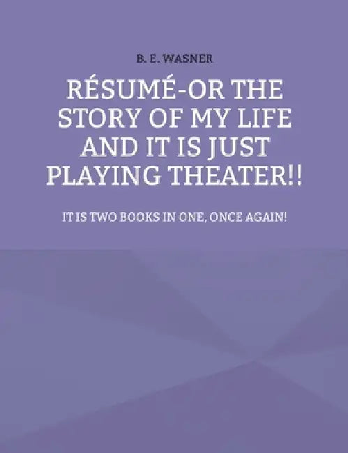 Résumé - or the story of my life and it is just playing theater!!: It is two books in one, once again! by B. E. Wasner