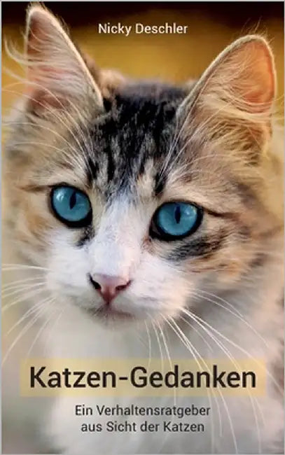 Katzen-Gedanken: Ein Verhaltensratgeber aus Sicht der Katzen: Was Ihre Katze wirklich denkt by Deschler, Nicky