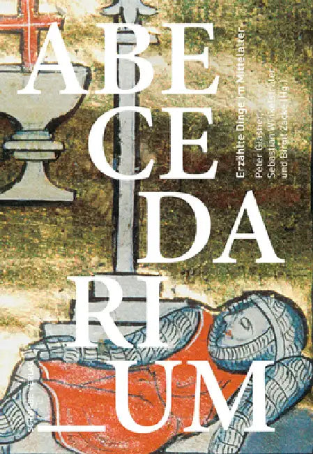 Abecedarium: Erzahlte Dinge Im Mittelalter by Peter Glasner, Sebastian Winkelstrater, Birgit Zacke