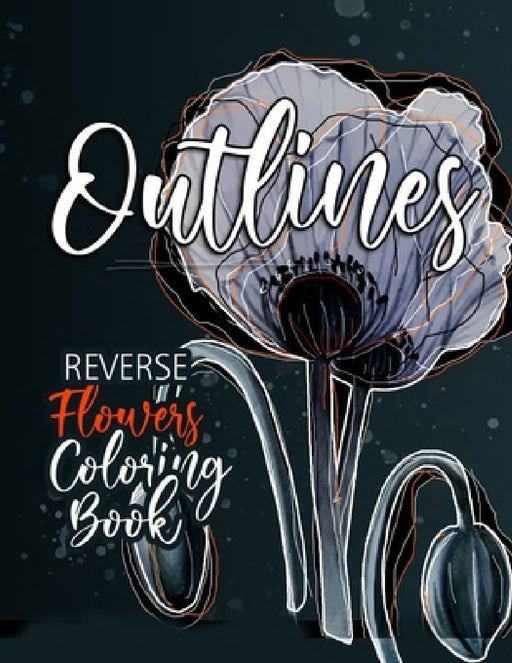 Flowers Reverse Coloring Book for Adults: Reverse Coloring Book for Adults Outlines Flowers Coloring Book for adults Reverse Coloring Book by Monsoon Publishing
